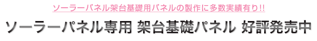 ソーラーパネル架台基礎用パネルの制作に多数実績有り・ソーラパネル専用架台基礎パネル好評発売中